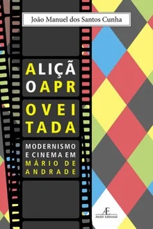 A Lição Aproveitada - João Manuel dos Santos Cunha - Modernismo e cinema em Mário de Andrade