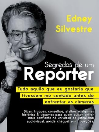 Segredos de um Repórter: Tudo Aquilo que eu Gostaria que Tivessem me Contado Antes de Enfrentar as Câmeras - Edney Silvestre