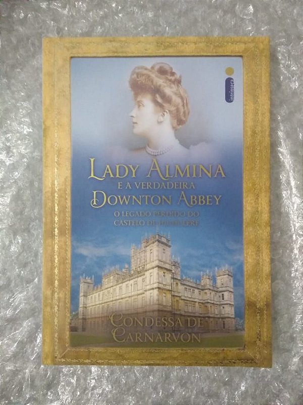 Lady Almina e a Verdadeira Downton Abbey - Condessa de Carnarvon