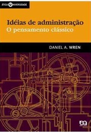 Idéias de Administração - o Pensamento Clássico -  Daniel A Wren