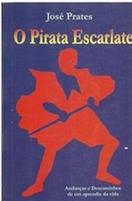 O Pirata Escarlate: Andanças e Descaminhos de um Aprendiz da Vida - José Prates