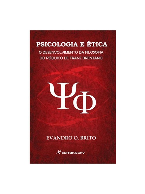 Psicologia e ética o desenvolvimento da filosofia do psíquico de franz brentano - Evandro Oliveira de Britto