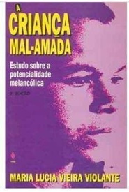 A Criança Mal-amada: Estudo Sobre a Potencialidade Melancólica - Maria Lucia Vieira Violante