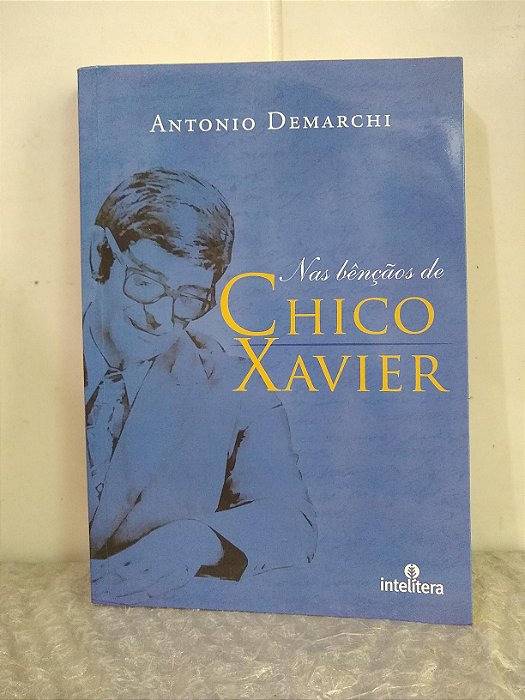 Nas Bênçãos de Chico Xavier - Antonio Demarchi