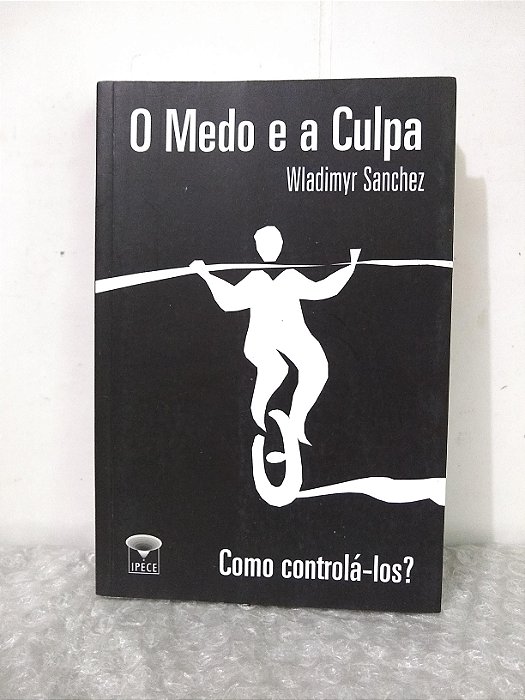 O Medo e a Culpa: Como Controlá-los - Wladimyr Sanchez