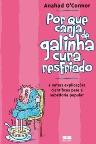 Por que canja de galinha cura resfriado; e outras explicações científicas para a sabedoria popular - Anahad Connor