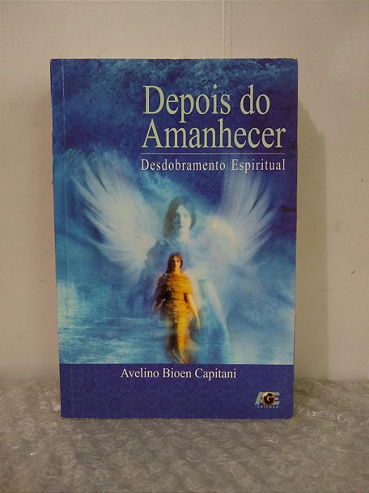 Depois do Amanhecer: Desdobramento Espiritual - Avelino Bioen Capitani