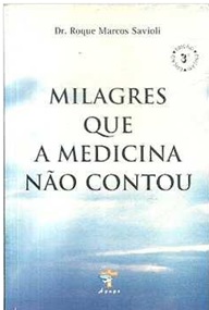 Milagres que a medicina não contou - Roque Marcos Savioli