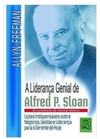 A Lideranca Genial de Alfred P. Sloan - Allyn Freeman