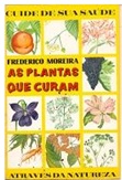 As Plantas Que Curam - Frederico Moreira - Através da natureza