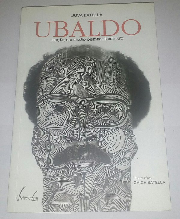 Ubaldo - Ficção, confissão, disfarce e retrato - Juva Batella