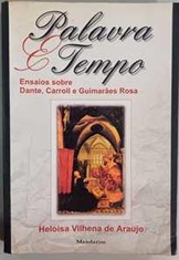 Palavra e Tempo - Heloisa Vilhena de Araújo - Ensaios sobre Dante, Carroll e Guimarães Rosa