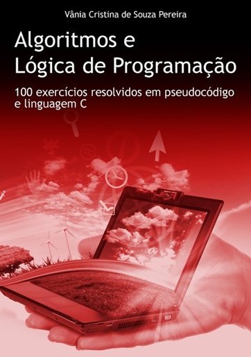 Algoritmos e Lógica de Programação 100 Exercícios resolvidos em Pseudocódigo e Linguagem C - Vania Cristina de Souza Pereira