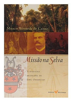 Missão na Selva a Aventura Brasileira de Emil Odebrecht - Moacir Werneck de Castro