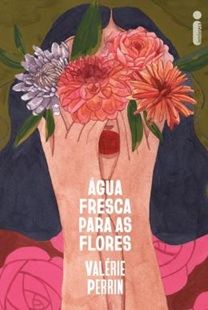 Água fresca para as flores - Valérie Perrin