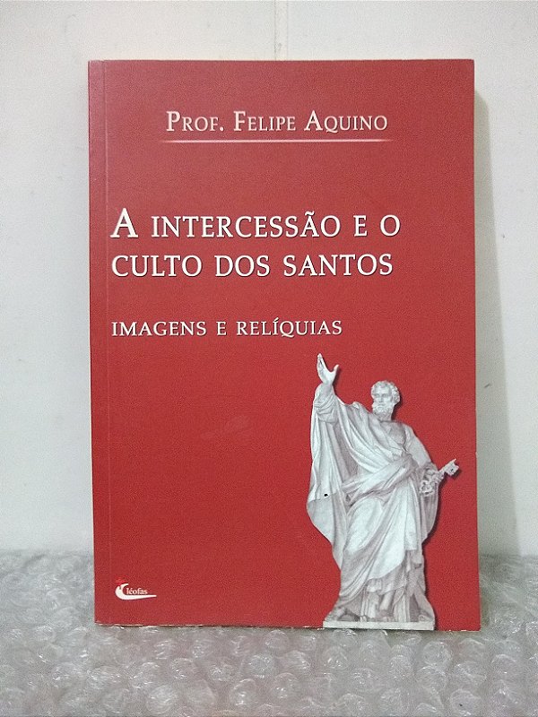 A Intercessão e o Culto dos Santos: Imagens e Relíquias - Prof. Felipe Aquino