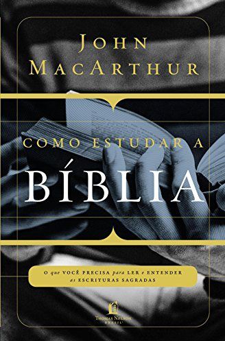 Como estudar a Bíblia: O que você precisa entender para ler e entender as escrituras sagradas - John MacArthur