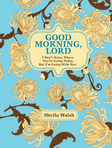 Good Morning, Lord: I Don't Know Where You're Going Today But I'm Going with You - Sheila Walsh