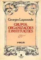 Grupos, Organizações e Instiruições - Georges Lapassade