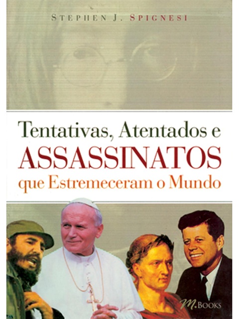 Tentativas, atentados e assassinatos que estremeceram o mundo - Stephen J. Spignesi