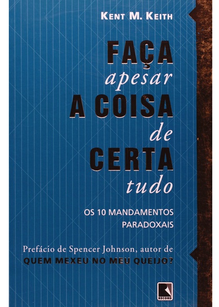 Faça a coisa certa, apesar de tudo: os 10 mandamentos paradoxais - Kent M. Keith