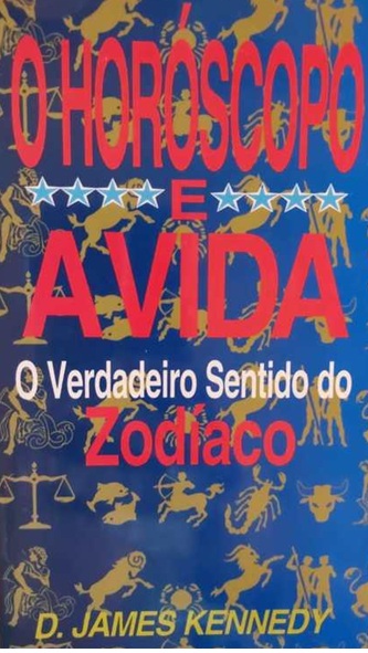 O Horóscopo a Vida -o Verdadeiro Sentido do Zodíaco - D James Kennedy