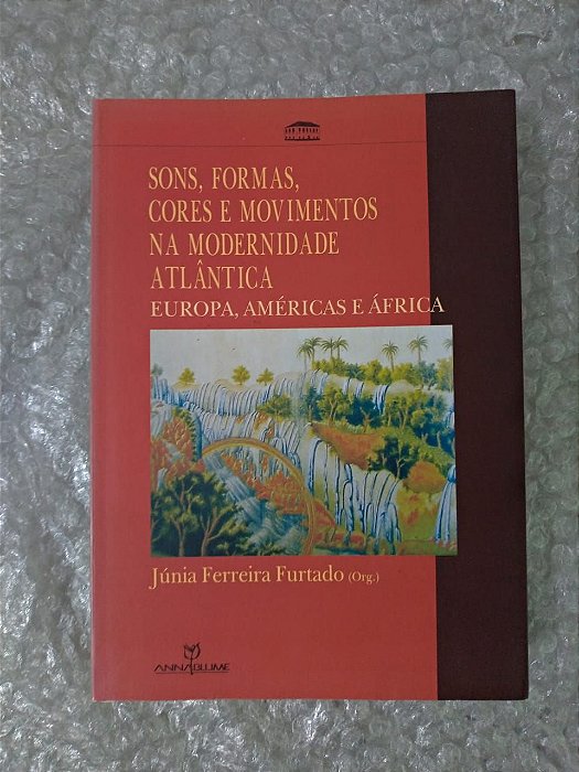 Sons, Formas, Cores e Movimentos na Modernidade Atlântica - Júnia Ferreira Furtado (ORG.)