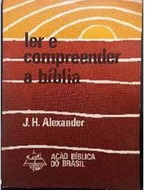 Ler e Compreender a Bíblia - J H Alexander