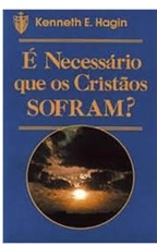 É Necessário Que os Cristãos Sofram? - Kenneth E. Hagin