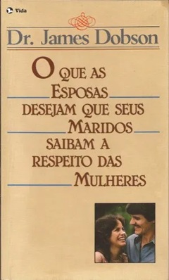 O Que as Esposas Desejam Que Seus Maridos Saibam a Respeito das Mulheres - James Dobson