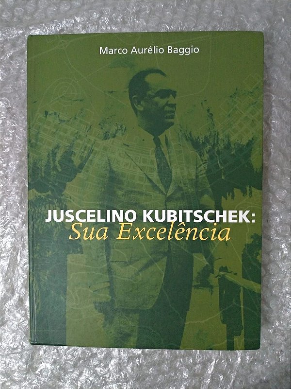 Juscelino Kubitscheik: Sua Excelência - Marco Aurélio Baggio