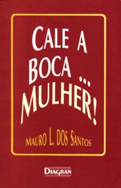 Cale a boca ... mulher ! - Mauro L. dos Santos