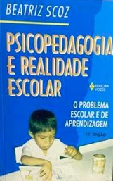 Psicopedagogia e Realidade Escolar - Beatriz Scoz