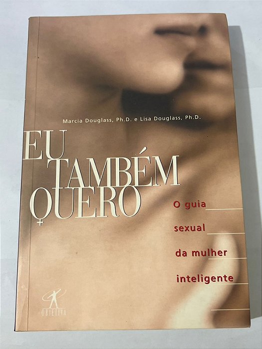 Eu também quero: o guia sexual da mulher inteligente – Marcia Douglass e Lisa Douglass