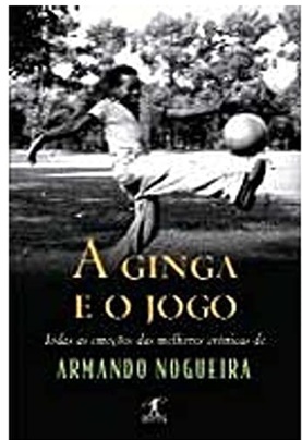 A Ginga e o Jogo Todas as Emoções das Melhores Crônicas de - Armando Nogueira