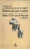 Ana K. Ou a Conjugação do Corpo: História de uma Análise - Heitor Odwyer de Macedo