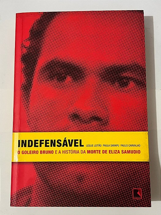 Indefensável: O goleiro Bruno e a história da morte de Eliza Samudio - Paula Sarapu, Paulo Carvalho e Leslie Leitão