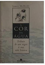 A Cor da Agua: Tributo de um Negro a Sua Mae Branca - James Mcbride