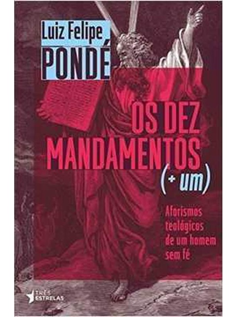 Os dez mandamentos (+um) - Luiz Felipe Pondé