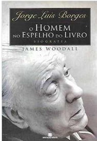 Jorge Luis Borges - o Homem no Espelho do Livro - James Woodall