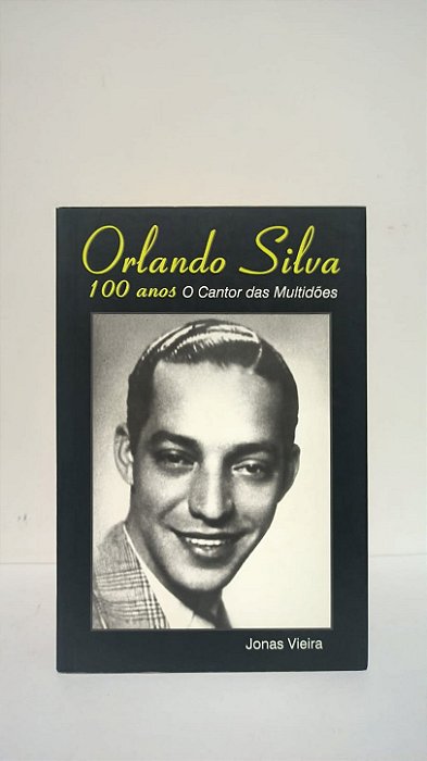 Orlando Silva 100 anos O cantor das multidões - Jonas Vieira