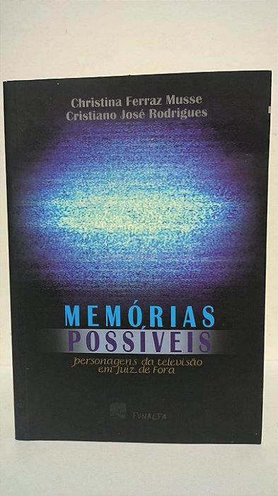 Memórias possíveis ,personagens da televisão em Juiz de Fora - Christina Ferraz Musse ,Christiano José Rodrigues