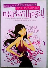 Não Sou a Mulher-maravilha, Mas Deus Me Fez Maravilhosa! - Sheila Walsh