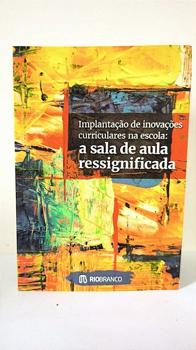 Implantação de inovações curriculares na escola : a sala de aula ressignificada - varios