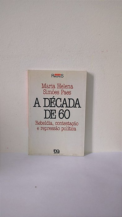 A Década de 60: Rebeldia, Contestação e Repressão Política - Maria Helena Simões Paes