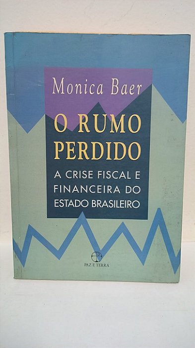 ​​​​​​​O Rumo Perdido: A Crise Fiscal e Financeira do Estado Brasileiro -  Monica Baer