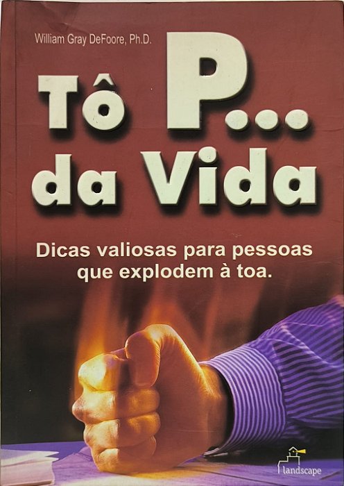 Tô P... da Vida , Dicas valiosas para pessoas que explodem à toa - William Gray DeFoore, Ph.D.