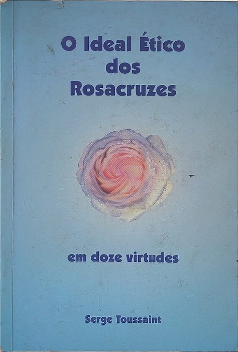 O Ideal Ético dos Rosacruzes: em doze virtudes - Serge Toussaint