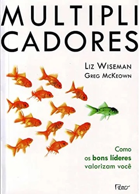 Multiplicadores: Como os Bons Líderes Valorizam Você - Liz Wiseman