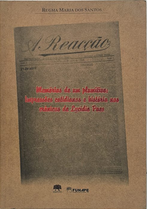 Memórias de um plumitivo: Impressões cotidianas e história nas crônicas de Lycídio Paes - Regma Maria dos Santos